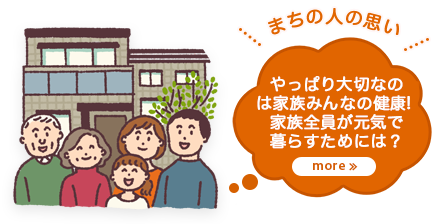 まちの人の思い やっぱり大切なのは家族みんなの健康! 家族全員が元気で暮らすためには?